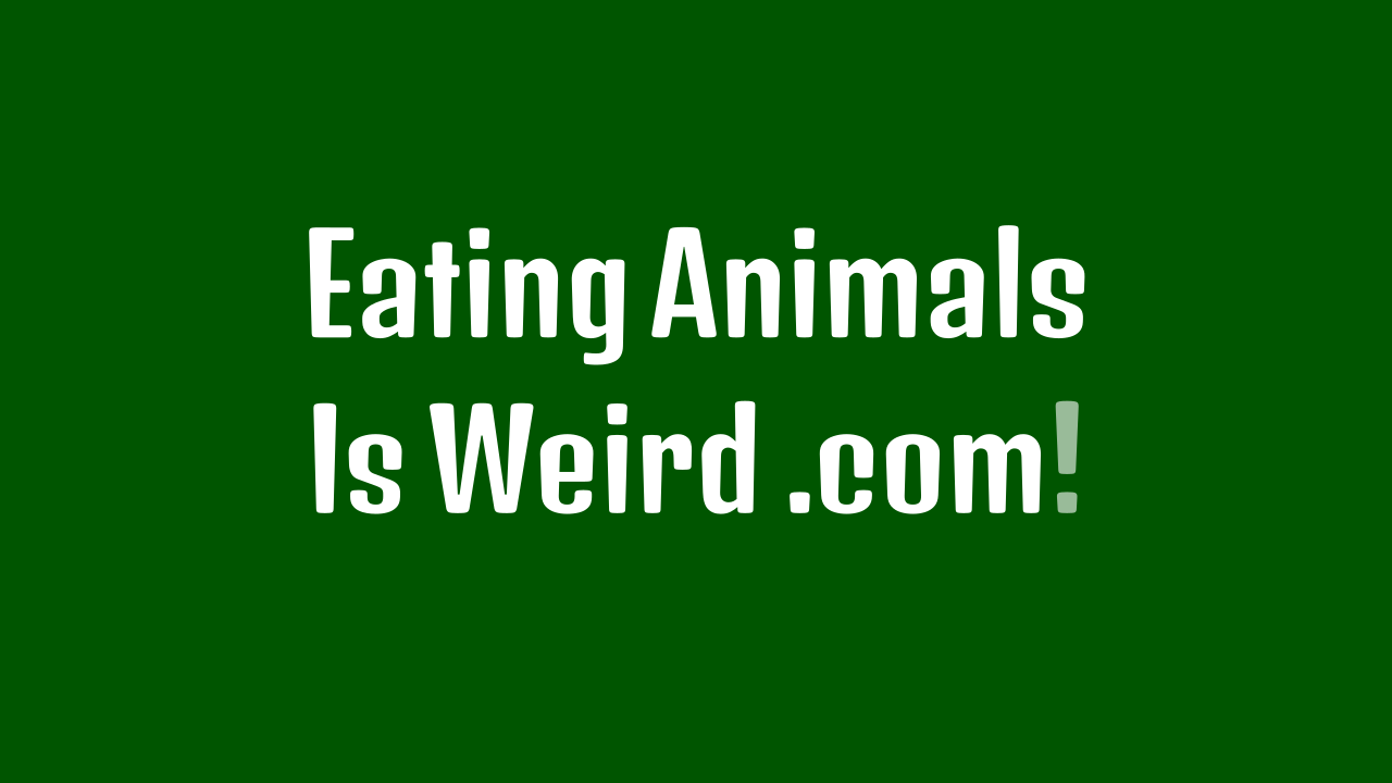 EatingAnimalsIsWeird.com